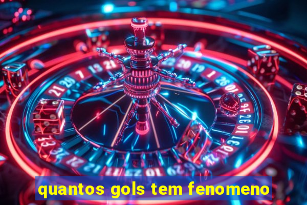 quantos gols tem fenomeno